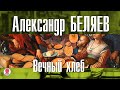 АЛЕКСАНДР БЕЛЯЕВ «ВЕЧНЫЙ ХЛЕБ». Аудиокнига. Читает Сергей Тонгур