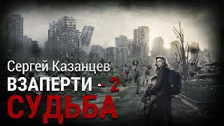 Сергей Казанцев. ВЗаперти - 2. Судьба. Аудиокнига. Фантастика. Зомби-апокалипсис.