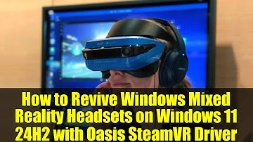How to Revive Windows Mixed Reality Headsets on Windows 11 24H2 with Oasis SteamVR Driver