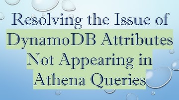 Resolving the Issue of DynamoDB Attributes Not Appearing in Athena Queries