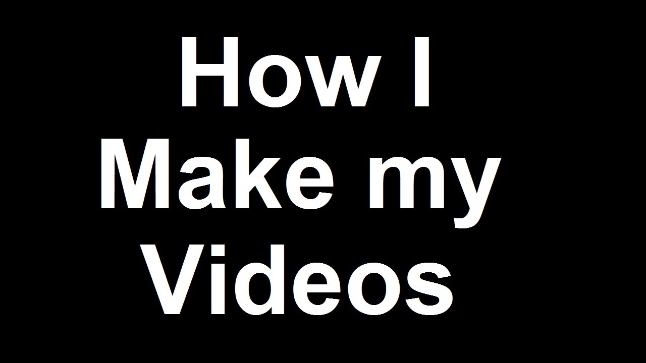 How I Make My Videos - YouTube