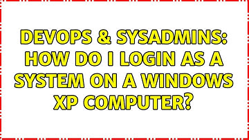 DevOps & SysAdmins: How do I login as a SYSTEM on a Windows XP computer? (4 Solutions!!)