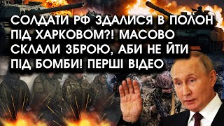 Солдати РФ здалися в полон ПІД ХАРКОВОМ?! Масово СКЛАЛИ зброю, аби НЕ ЙТИ під БОМБИ! Перші ВІДЕО