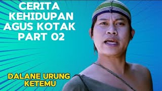 CERITA KEHIDUPAN AGOS KOTAK PART 02 || DALANE URUNG KETEMU