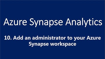 10. Add an Administrator to your Azure Synapse Workspace