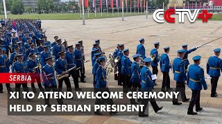 Xi to Attend Welcome Ceremony Held by Serbian President