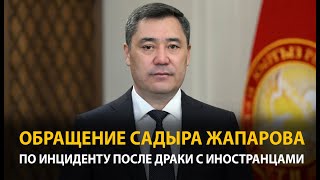 Обращение Садыра Жапарова по драке между кыргызстанцами и иностранцами