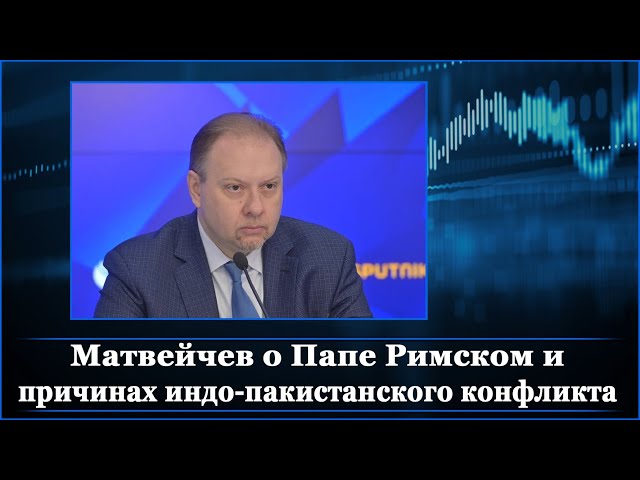 Матвейчев о Папе Римском и причинах индо-пакистанского конфликта