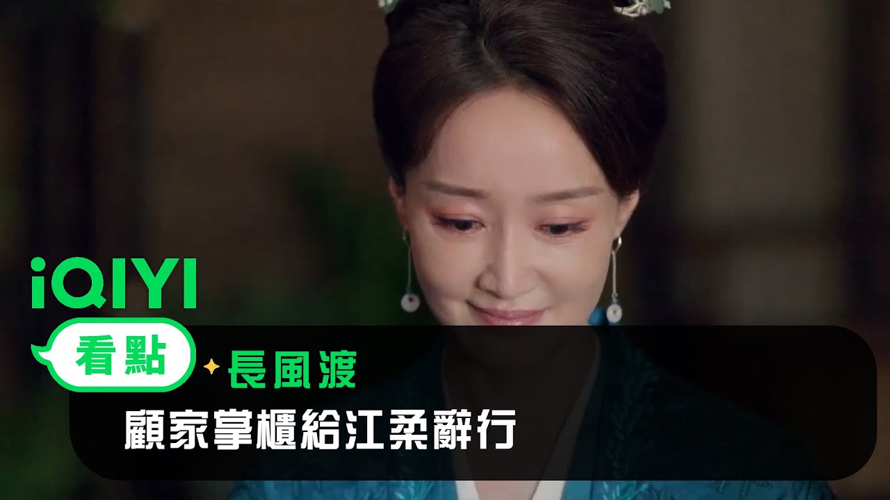 《長風渡》EP18看點：顧家掌櫃給江柔辭行 | 愛奇藝
