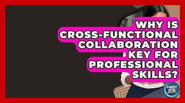 Why Is Cross-Functional Collaboration Key For Professional Skills? - First Job Success Guide