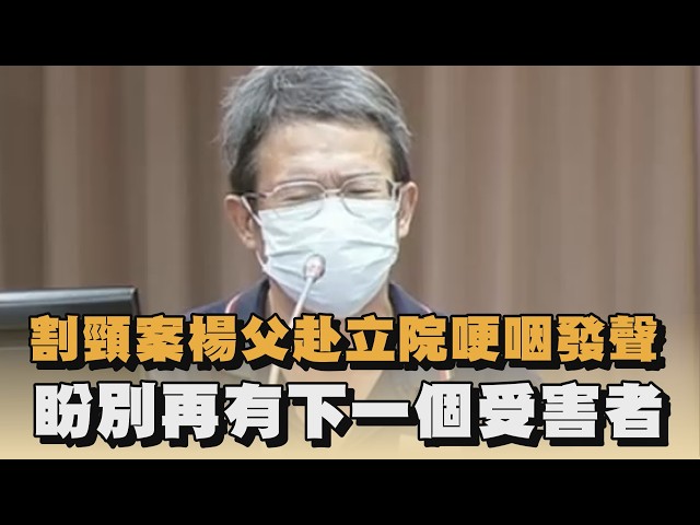 割頸案楊父赴立院哽咽發聲　盼別再有下一個受害者｜#全民話燒