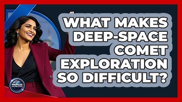 What Makes Deep-space Comet Exploration So Difficult? - Profiles in Politics