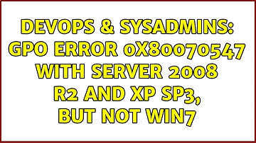 DevOps & SysAdmins: GPO error 0x80070547 with Server 2008 R2 and XP SP3, but not Win7