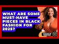 What Are Some Must Have Pieces In Black Fashion For 2025 Black Beauty And Fashion Trends News What Are Some Must Have Pieces In Black Fashion For 2025 Black Beauty And Fashion Trends News