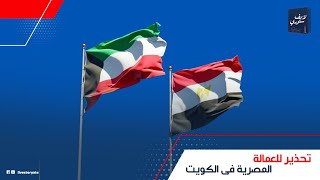 تحذير عاجل من القنصلية المصرية لرعاياها في الكويت: لازم العمالة المصرية يجددوا جواز السفر.. إيه حصل؟