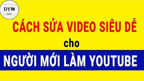 CHỈNH SỬA VIDEO SIÊU DỄ CHO NGƯỜI MỚI LÀM YOUTUBE_DYN VLOG