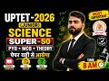 UPTET Science 2026 | SUPER-50 Marathon Class 🔥PRACTICE -01 | | Top 50 Most Important Questions |
