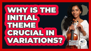 Why Is The Initial Theme Crucial In Variations?