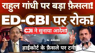 Rahul Gandhi पर Major Decision! ED और CBI को Stay? CJI के Order से High Court का फैसला पलटा?