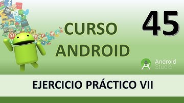 Curso Android. Ejercicio práctico VII. Vídeo 45