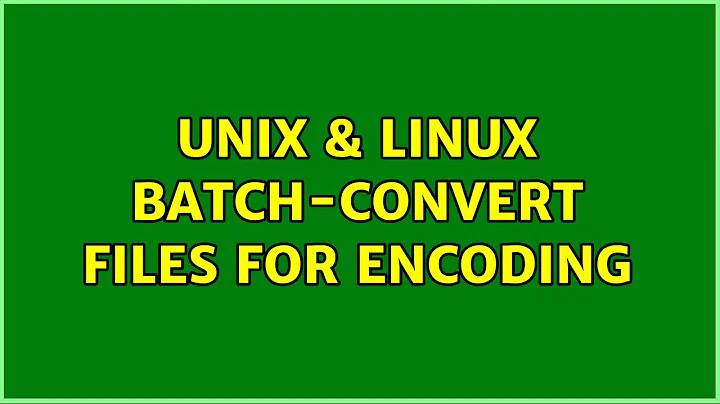 Unix & Linux: Batch-convert files for encoding (10 Solutions!!)