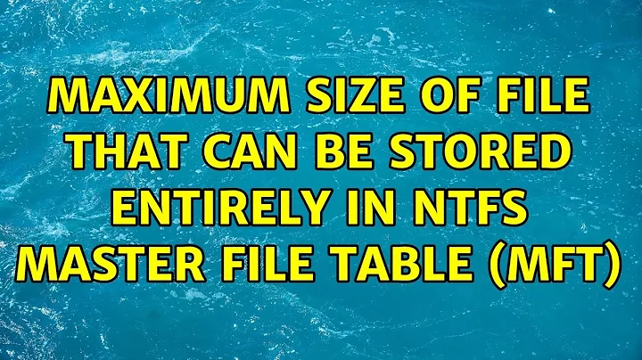Maximum size of file that can be stored entirely in NTFS Master File Table (MFT) (2 Solutions!!)