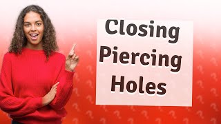 What closes a piercing hole?