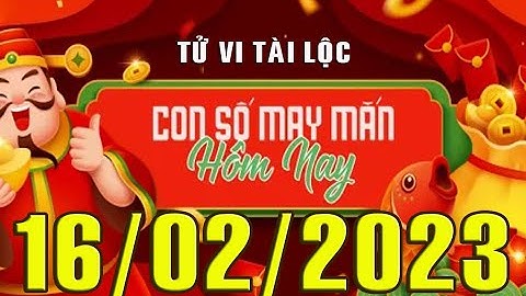 CON SỐ MAY MẮN HÀNG NGÀY (16-02-2023) CỦA 12 CON GIÁP: Số Tài lộc, Giàu có & Thịnh Vượng