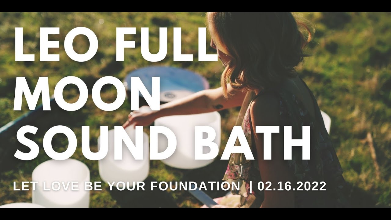 Leo Full Moon Sound Bath Feb 2022 | Let Love Be Your Foundation