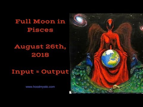 Full Moon In Pisces | August 26th, 2018 | Input = Output