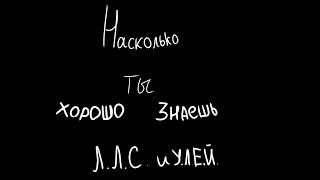 ~тест~насколько ты хорошо знаешь ЛЛС И УЛЕЙ?~ ~тест~насколько ты хорошо знаешь ЛЛС И УЛЕЙ?~