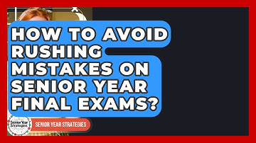 How To Avoid Rushing Mistakes On Senior Year Final Exams? - Senior Year Strategies
