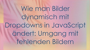 Wie man Bilder dynamisch mit Dropdowns in JavaScript ändert: Umgang mit fehlenden Bildern