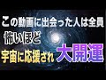 この動画に出会った人は全員 怖いほど宇宙から応援され劇的に大開運する