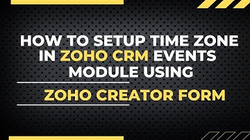 How To Set Up Time Zone In Zoho CRM Events Module Using Zoho Creator Form