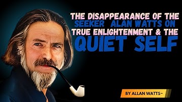 The Disappearance of the Seeker — Alan Watts on True Enlightenment & The Quiet Self