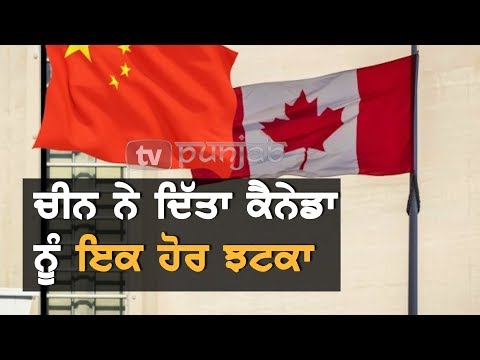 China ਨੇ ਦਿੱਤਾ Canada ਨੂੰ ਇੱਕ ਹੋਰ ਝਟਕਾ