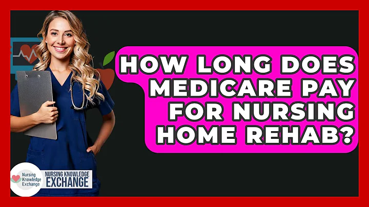 How Long Does Medicare Pay For Nursing Home Rehab? - Nursing Knowledge Exchange