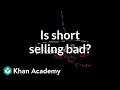 Is short selling bad? | Stocks and bonds | Finance & Capital Markets | Khan Academy