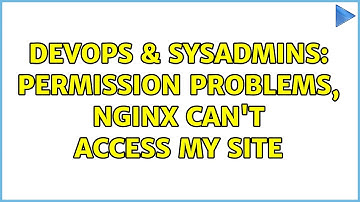 DevOps & SysAdmins: Permission problems, nginx can