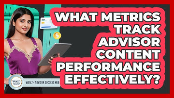 What Metrics Track Advisor Content Performance Effectively?