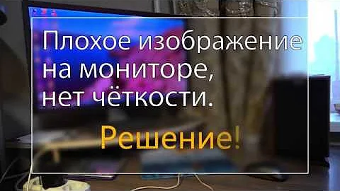 Нет четкости изображения на мониторе. Решение!