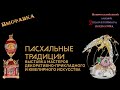 ВЫСТАВКА «ПАСХАЛЬНЫЕ ТРАДИЦИИ  МАСТЕРОВ ДЕКОРАТИВНО ПРИКЛАДНОГО И ЮВЕЛИРНОГО ИСКУССТВА»