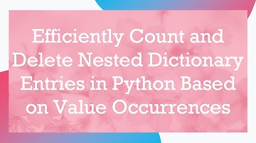 Efficiently Count and Delete Nested Dictionary Entries in Python Based on Value Occurrences