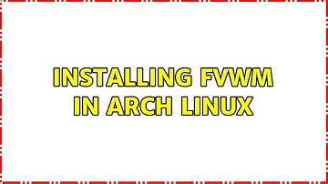 Installing FVWM in Arch Linux (2 Solutions!!)