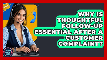 Why Is Thoughtful Follow-up Essential After A Customer Complaint? - Customer Support Coach