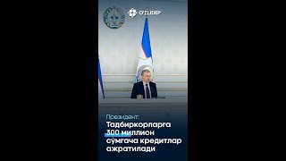 Шавкат Мирзиёев: Тадбиркорларга 300 миллион сўмгача кредитлар ажратилади