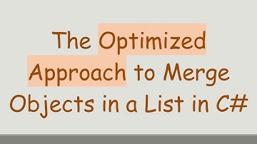 The Optimized Approach to Merge Objects in a List in C#