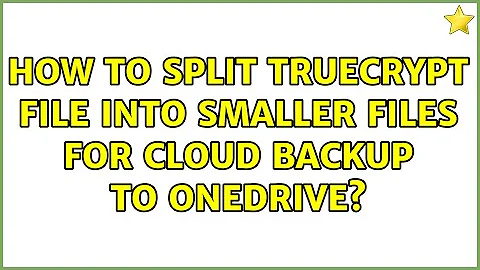 How to split TrueCrypt file into smaller files for cloud backup to OneDrive? (6 Solutions!!)