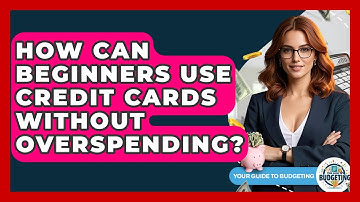 How Can Beginners Use Credit Cards Without Overspending? - Your Guide to Budgeting